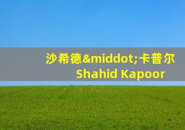 沙希德·卡普尔 Shahid Kapoor